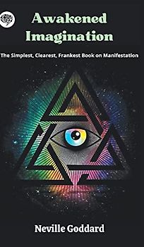 Awakened Imagination: The Simplest, Clearest, Frankest Book on Manifestation
