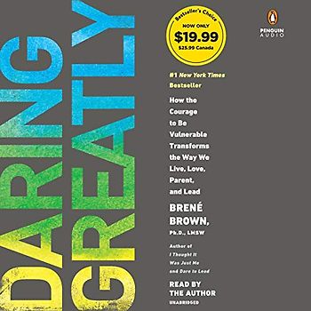 Daring Greatly: How the Courage to Be Vulnerable Transforms the Way We Live, Love, Parent, and Lead