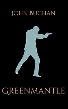 Greenmantle: A Classic WWI Espionage Thriller (Annotated)