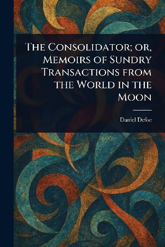 The Consolidator; or, Memoirs of Sundry Transactions From the World in the Moon
