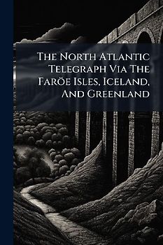 The North Atlantic Telegraph Via The Faröe Isles, Iceland, And Greenland