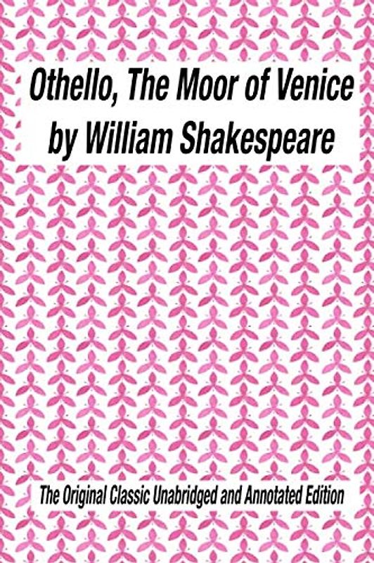 OTHELLO, THE MOOR OF VENICE by William Shakespeare The Original Classic Unabridged and Annotated Edition: The Complete Novel of William Shakespeare, ... novel original text With Modern Cover Version
