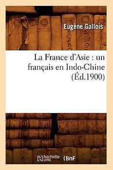 La France d'Asie: Un Français En Indo-Chine (Éd.1900)
