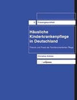 Häusliche Kinderkrankenpflege in Deutschland. Theorie und Praxis der familienorientierten Pflege