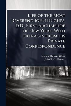 Life of the Most Reverend John Hughes, D.D., First Archbishop of New York. With Extracts From his Private Correspondence