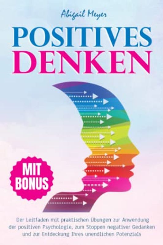 Positives Denken: Der Leitfaden mit praktischen Übungen zur Anwendung der positiven Psychologie, zum Stoppen negativer Gedanken und zur Entdeckung Ihres unendlichen Potenzials