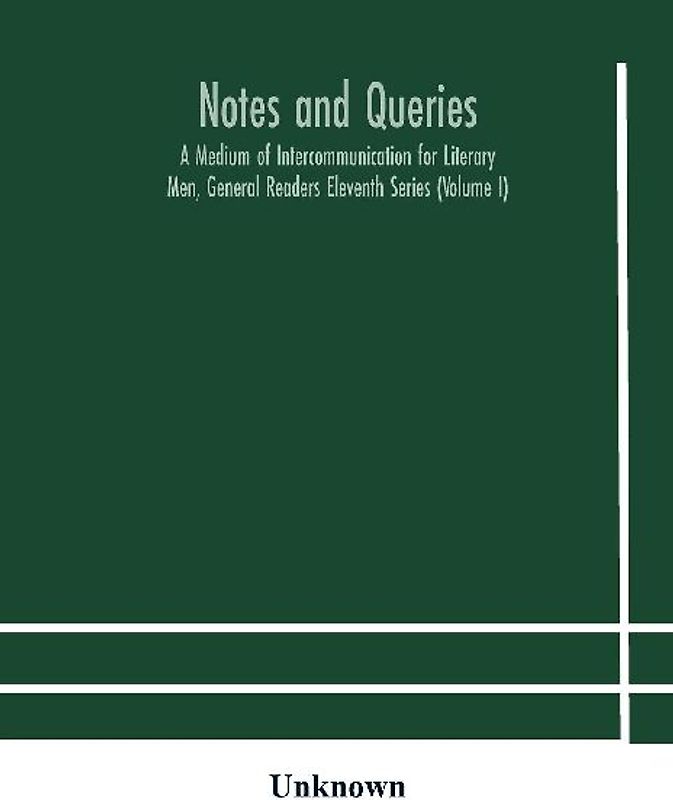 Notes And Queries; A Medium Of Intercommunication For Literary Men, General Readers Eleventh Series (Volume I)