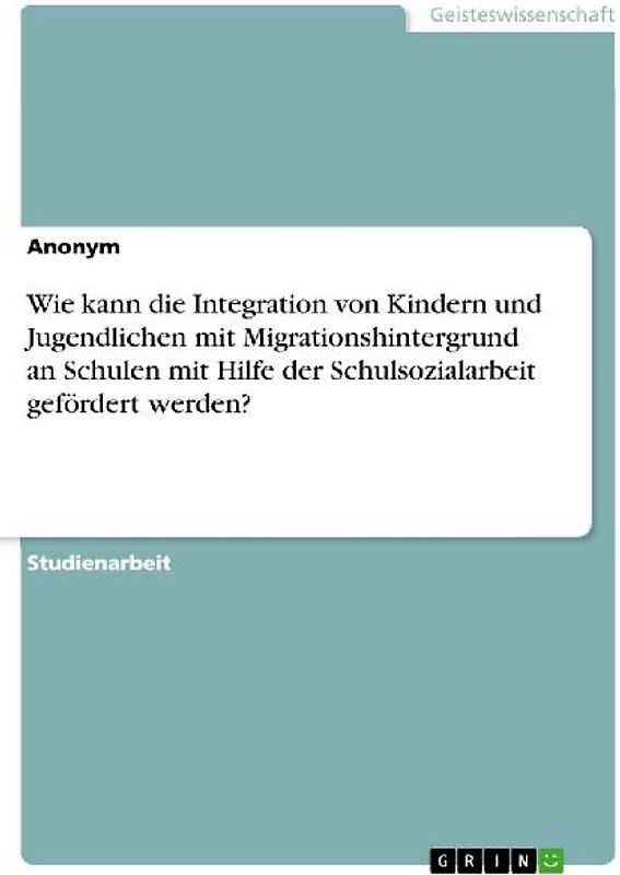 Wie kann die Integration von Kindern und Jugendlichen mit Migrationshintergrund an Schulen mit Hilfe der Schulsozialarbeit gefördert werden?
