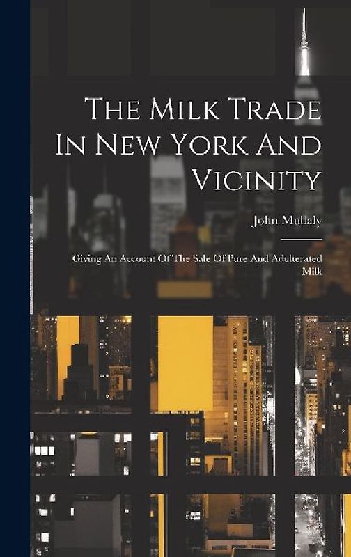 The Milk Trade In New York And Vicinity: Giving An Account Of The Sale Of Pure And Adulterated Milk