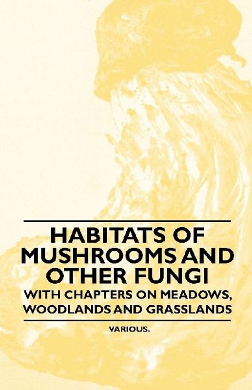 Habitats of Mushrooms and Other Fungi - With Chapters on Meadows, Woodlands and Grasslands