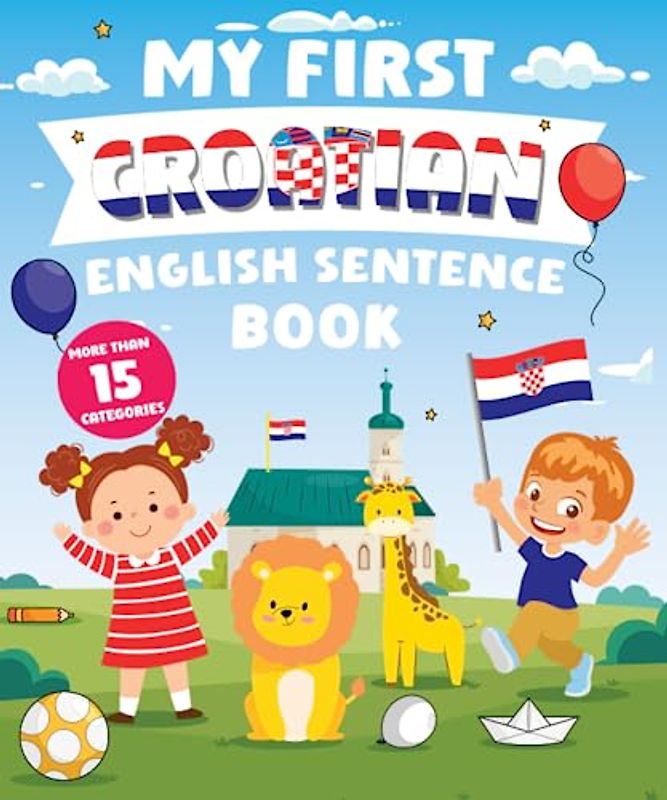 My First Croatian English Sentence Book: Α Bilingual Book in English and Croatian with Easy Sentences to Improve Spelling, Reading, and Writing Skills for Kids
