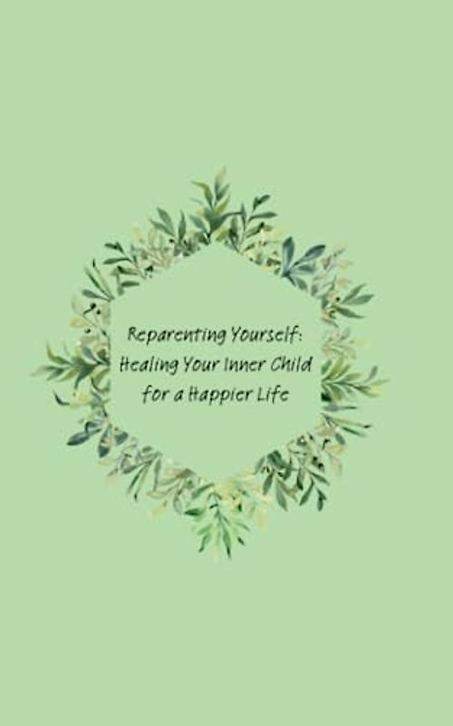 Reparenting Yourself: Healing Your Inner Child for a Happier Life
