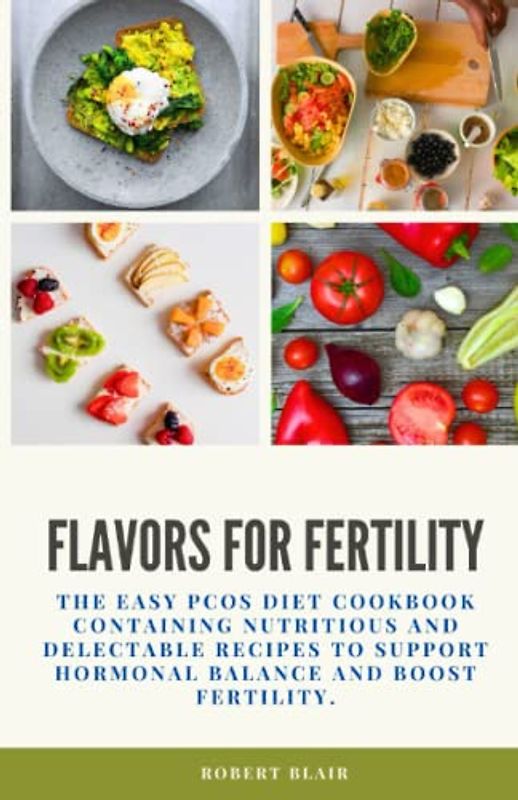 FLAVORS FOR FERTILITY: THE EASY PCOS DIET COOKBOOK CONTAINING NUTRITIOUS AND DELECTABLE RECIPES TO SUPPORT HORMONAL BALANCE AND BOOST FERTILITY.
