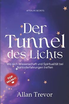 Der Tunnel des Lichts: Wo sich Wissenschaft und Spiritualität bei Nahtoderfahrungen treffen (nahtoderfahrung, afterlife, Band 6)