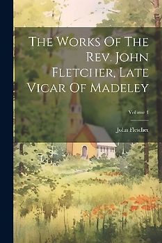 The Works Of The Rev. John Fletcher, Late Vicar Of Madeley; Volume 4