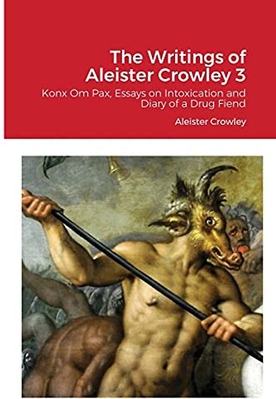 The Writings of Aleister Crowley 3: Konx Om Pax, Essays on Intoxication and Diary of a Drug Fiend