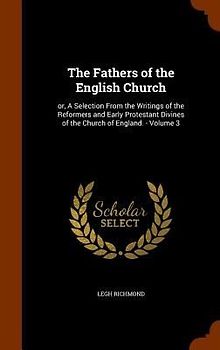 The Fathers of the English Church: or, A Selection From the Writings of the Reformers and Early Protestant Divines of the Church of England. - Volume