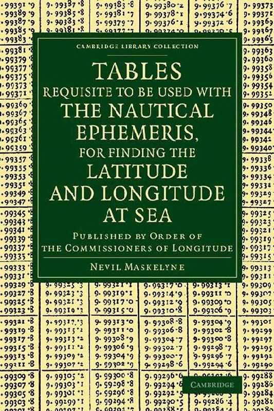 Tables Requisite to Be Used with the Nautical Ephemeris, for Finding the Latitude and Longitude at Sea