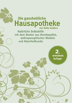 Die ganzheitliche Hausapotheke, 2. erweiterte Auflage. Natürliche Selbsthilfe mit dem Besten aus Homöopathie, Anthroposophischer Medizin und Naturheilkunde