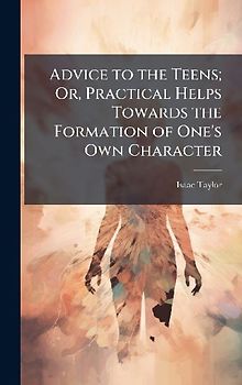 Advice to the Teens; Or, Practical Helps Towards the Formation of One's Own Character