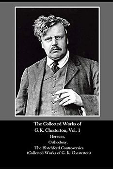 The Collected Works of G.K. Chesterton, Vol. 1 Heretics, Orthodoxy, The Blatchford Controversies (Collected Works of G. K. Chesterton)