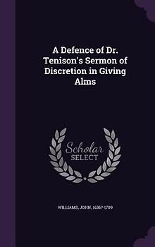 A Defence of Dr. Tenison's Sermon of Discretion in Giving Alms