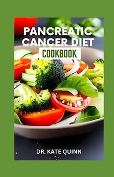 PANCREATIC CANCER DIET COOKBOOK: Healthy and Delicious Recipes to Manage the Complications and Symptoms Including Meal Plan, Ingredients, Instructions and cooking time