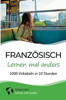 Französisch lernen mal anders - 1000 Vokabeln in 10 Stunden: Spielend einfach Vokabeln lernen mit einzigartigen Merkhilfen und Gedächtnistraining für Anfänger und Wiedereinsteiger