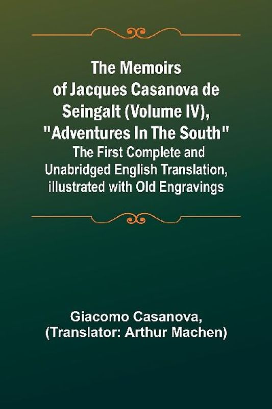 The Memoirs of Jacques Casanova de Seingalt (Volume IV), "Adventures In The South"; The First Complete and Unabridged English Translation, Illustrated with Old Engravings