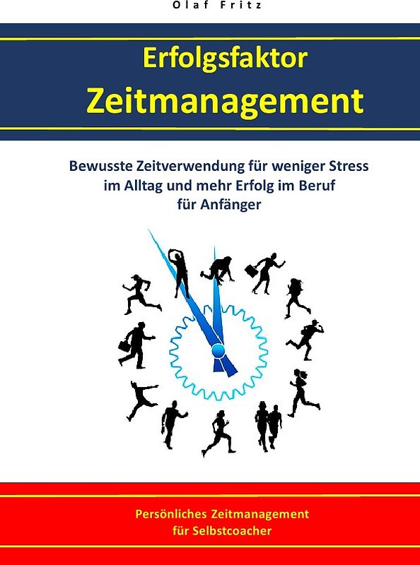 Erfolgsfaktor Zeitmanagement - Bewusste Zeitverwendung für weniger Stress im Alltag und mehr Erfolg im Beruf für Anfänger
