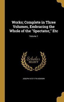 Works; Complete in Three Volumes, Embracing the Whole of the "Spectator," Etc; Volume 1