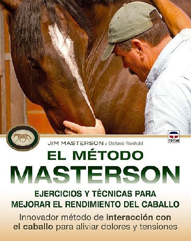 El método Masterson : ejercicios y técnicas para mejorar el rendimiento del caballo, innovador método de interacción con el caballo para aliviar dolores y tensiones
