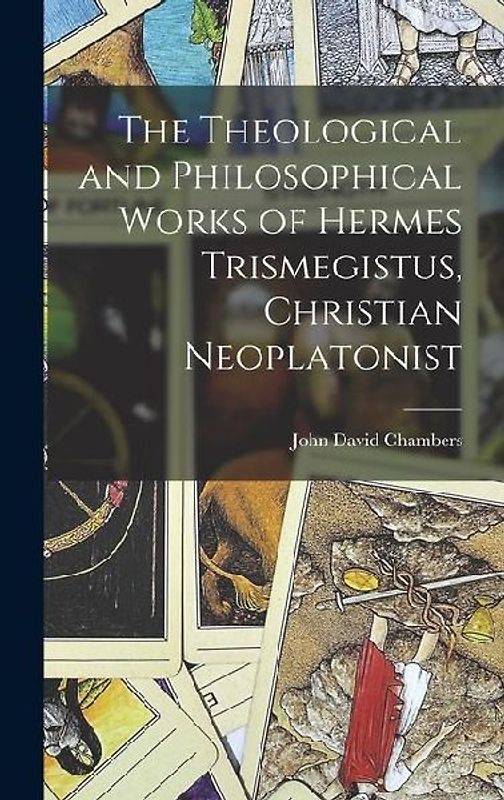 The Theological and Philosophical Works of Hermes Trismegistus, Christian Neoplatonist