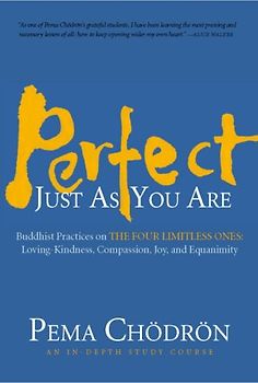 Perfect Just as You Are: Buddhist Practices on the Four Limitless Ones--Loving-Kindness, Compassion, Joy, and Equanimity - Pema Chodron