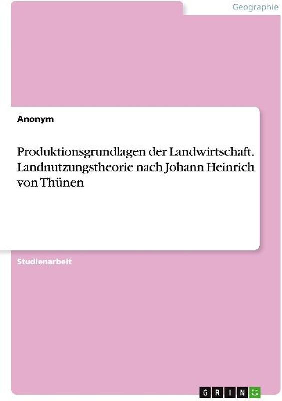 Produktionsgrundlagen der Landwirtschaft. Landnutzungstheorie nach Johann Heinrich von Thünen