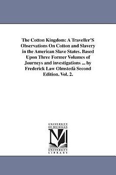 The Cotton Kingdom: A Traveller'S Observations On Cotton and Slavery in the American Slave States. Based Upon Three Former Volumes of Jour