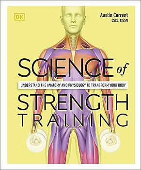 Science of Strength Training: Understand the anatomy and physiology to transform your body (DK Science of)