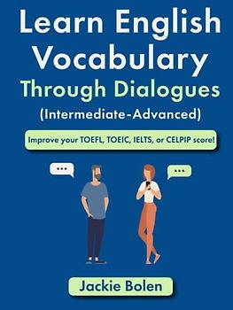 Learn English Vocabulary Through Dialogues (Intermediate-Advanced): Improve your TOEFL, TOEIC, IELTS, or CELPIP score! (English Vocabulary Masterclass)