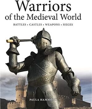 Warriors of the Medieval World: Battles * Castles * Weapons * Sieges