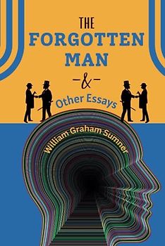 The Forgotten Man and Other Essays: The 1883 American Sociology Classic (annotated)