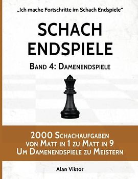 Schach Endspiele, Band 4: Damenendspiele: 2000 Schachaufgaben von Matt in 1 zu Matt in 9 Um Damenendspiele zu Meistern (Ich mache Fortschritte im Schach Endspiele, Band 4)