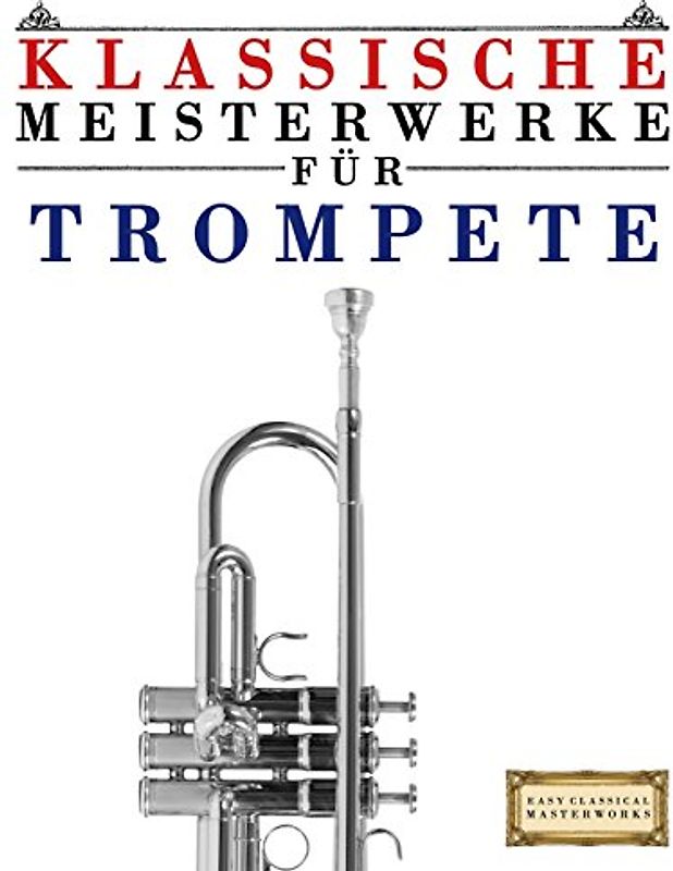 Klassische Meisterwerke für Trompete: Leichte Stücke von Bach, Beethoven, Brahms, Handel, Haydn, Mozart, Schubert, Tchaikovsky, Vivaldi und Wagner - Masterworks, Easy Classical