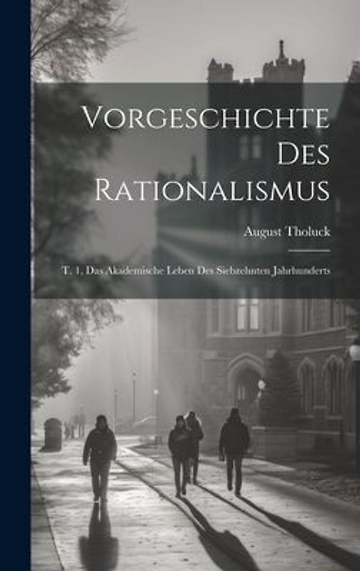 Vorgeschichte Des Rationalismus: T. 1, Das Akademische Leben Des Siebzehnten Jahrhunderts