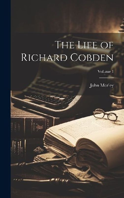 The Life of Richard Cobden; Volume 1