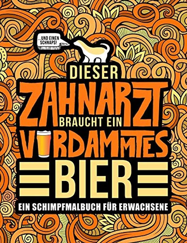 Dieser Zahnarzt braucht ein verdammtes Bier: Ein Schimpfmalbuch für Erwachsene