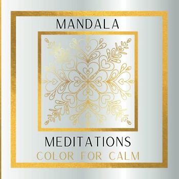Mandala Meditations: Color for Calm. 45 Intricate Golden Mandalas.