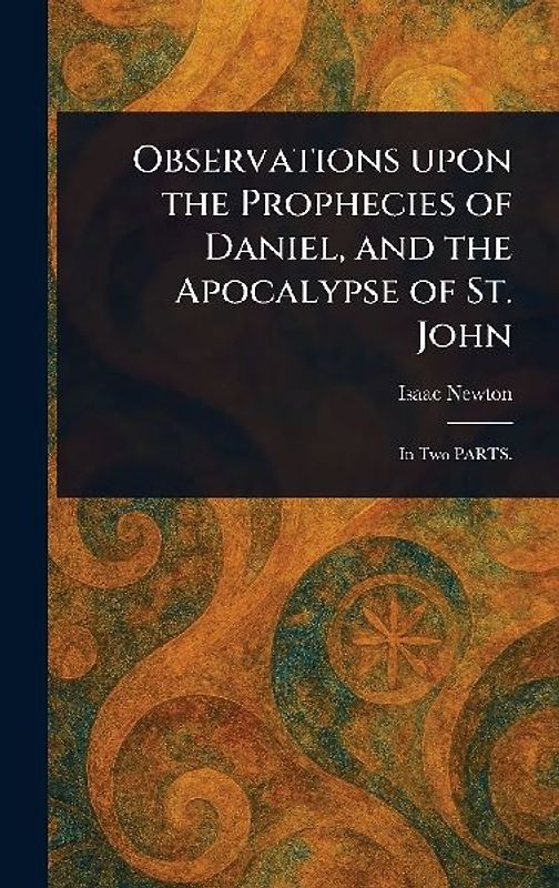 Observations Upon the Prophecies of Daniel, and the Apocalypse of St. John