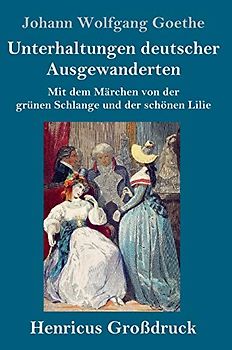 Unterhaltungen deutscher Ausgewanderten (Großdruck): Mit dem Märchen von der grünen Schlange und der schönen Lilie