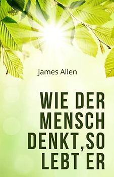 Wie der Mensch denkt, so lebt er: As a Man Thinketh (Übersetzung)
