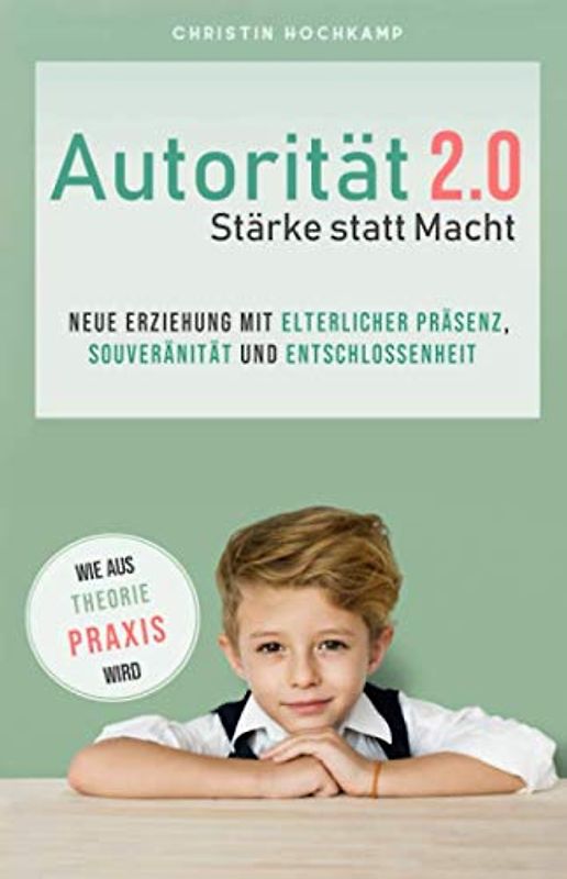 Autorität 2.0 - Stärke statt Macht: Neue Erziehung mit elterlicher Präsenz, Souveränität und Entschlossenheit